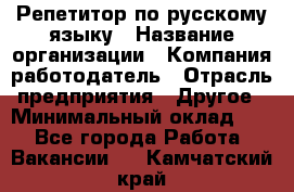 Репетитор по русскому языку › Название организации ­ Компания-работодатель › Отрасль предприятия ­ Другое › Минимальный оклад ­ 1 - Все города Работа » Вакансии   . Камчатский край